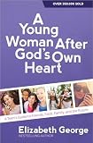 A Young Woman After Gods Own Heart A Teens Guide To Friends Faith Family And The Future
