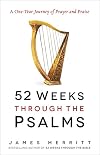 52 Weeks Through the Psalms: A One-Year Journey of Prayer and Praise