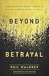 Beyond Betrayal: Overcome Past Hurts and Begin to Trust Again