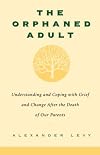 The Orphaned Adult: Understanding And Coping With Grief And Change After The Death Of Our Parents