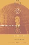 Buckminster Fuller's Universe: His Life and Work