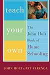 Teach Your Own: The John Holt Book of Homeschooling