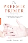 The Preemie Primer: A Complete Guide for Parents of Premature Babies--from Birth through the Toddler Years and Beyond