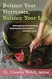 Balance Your Hormones Balance Your Life Achieving Optimal Health And Wellness Through Ayurveda Chinese Medicine And Western Science