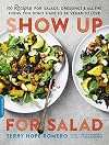 Show Up for Salad: 100 More Recipes for Salads, Dressings, and All the Fixins You Don't Have to Be Vegan to Love