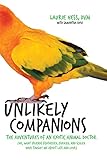 Unlikely Companions The Adventures Of An Exotic Animal Doctor Or What Friends Feathered Furred And Scaled Have Taught Me About Life And Love