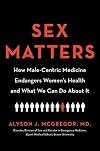 Sex Matters: How Male-Centric Medicine Endangers Women's Health and What We Can Do About It