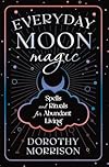 Everyday Moon Magic: Spells & Rituals for Abundant Living - Dorothy Morrison