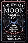 Everyday Moon Magic: Spells & Rituals for Abundant Living - Dorothy Morrison