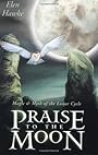 Praise to the Moon: Magic & Myth of the Lunar Cycle - Elen Hawke