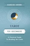 Tarot for Beginners: A Practical Guide to Reading the Cards