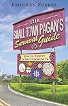 The Small-Town Pagan's Survival Guide: How to Thrive in Any Community - Bronwen Forbes