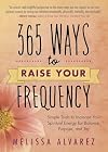 365 Ways to Raise Your Frequency: Simple Tools to Increase Your Spiritual Energy for Balance, Purpose, and Joy