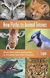 New Paths to Animal Totems: Three Alternative Approaches to Creating Your Own Totemism - Lupa