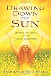 Drawing Down the Sun: Rekindle the Magick of the Solar Goddesses