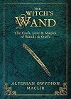 The Witch's Wand: The Craft, Lore, and Magick of Wands & Staffs