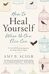 How to Heal Yourself When No One Else Can: A Total Self-Healing Approach for Mind, Body, and Spirit