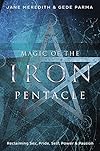 Magic of the Iron Pentacle: Reclaiming Sex, Pride, Self, Power & Passion - Jane Meredith