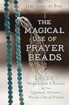 The Magical Use of Prayer Beads: Secret Meditations & Rituals for Your Qabalistic, Hermetic, Wiccan or Druid Practice - Jean-Louis de Biasi