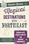 Magical Destinations of the Northeast: Sacred Sites, Occult Oddities & Magical Monuments - Natalie Zaman