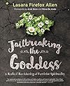Jailbreaking the Goddess: A Radical Revisioning of Feminist Spirituality - Lasara Firefox Allen