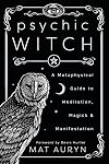 Psychic Witch: A Metaphysical Guide to Meditation, Magick & Manifestation