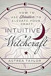 Intuitive Witchcraft: How to Use Intuition to Elevate Your Craft