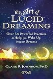 The Art Of Lucid Dreaming Over 60 Powerful Practices To Help You Wake Up In Your Dreams
