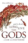 God Is Dead, Long Live the Gods: A Case for Polytheism