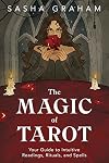 The Magic of Tarot: Your Guide to Intuitive Readings, Rituals, and Spells