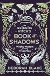 The Eclectic Witch's Book of Shadows: Witchy Wisdom at Your Fingertips