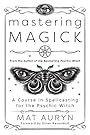 Mastering Magick: A Course in Spellcasting for the Psychic Witch - Mat Auryn