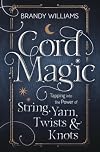 Cord Magic: Tapping into the Power of String, Yarn, Twists & Knots