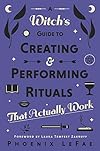 A Witch's Guide to Creating & Performing Rituals: That Actually Work - Phoenix LeFae