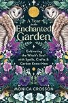 A Year in the Enchanted Garden: Cultivating the Witch's Soul with Spells, Crafts & Garden Know-How