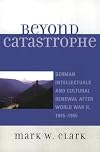 Beyond Catastrophe: German Intellectuals and Cultural Renewal After World War II, 1945D1955
