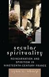 Secular spirituality : reincarnation and spiritism in nineteenth-century France