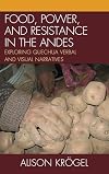 Food, Power, and Resistance in the Andes: Exploring Quechua Verbal and Visual Narratives