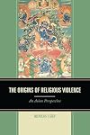 The Origins of Religious Violence: An Asian Perspective