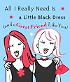 All I Really Need Is a Little Black Dress and a Great Friend Like You