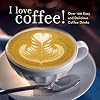 I Love Coffee!: Over 100 Easy and Delicious Coffee Drinks