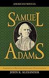Samuel Adams: America's Revolutionary Politician (American Profiles)