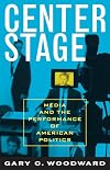 Center Stage: Media and the Performance of American Politics (Communication, Media, and Politics)