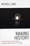 Making history : Czech voices of dissent and the Revolution of 1989