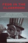 Feds in the Classroom: How Big Government Corrupts, Cripples, and Compromises American Education
