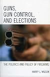 Guns, Gun Control, and Elections: The Politics and Policy of Firearms
