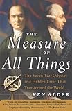 The Measure Of All Things The Sevenyear Odyssey And Hidden Error That Transformed The World