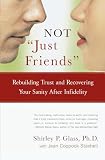 Not Just Friends Rebuilding Trust And Recovering Your Sanity After Infidelity