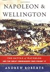 Napoleon and Wellington: The Battle of Waterloo and the Great Commanders Who Fought It