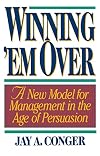 Winning 'em Over: A New Model for Management in the Age of Persuasion